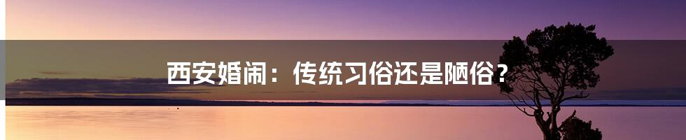 西安婚闹：传统习俗还是陋俗？