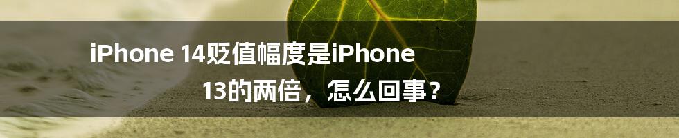 iPhone 14贬值幅度是iPhone 13的两倍，怎么回事？