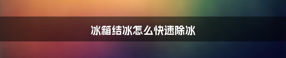 冰箱结冰怎么快速除冰