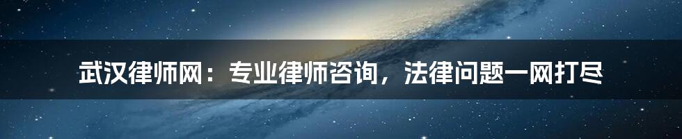 武汉律师网：专业律师咨询，法律问题一网打尽