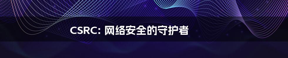 CSRC: 网络安全的守护者