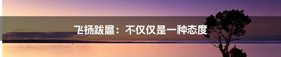 飞扬跋扈：不仅仅是一种态度