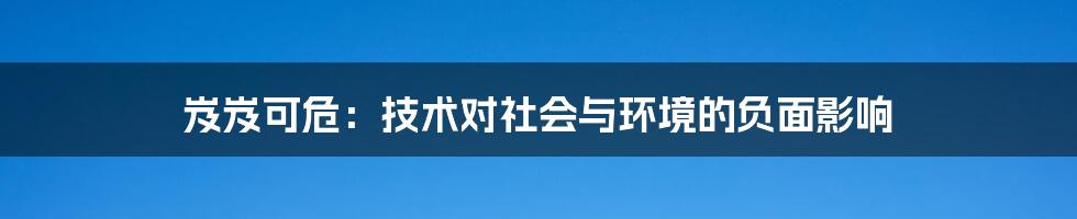 岌岌可危：技术对社会与环境的负面影响