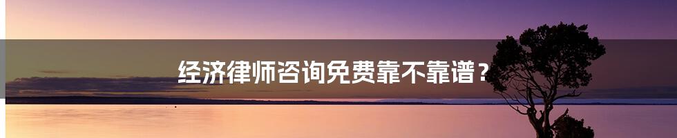 经济律师咨询免费靠不靠谱？