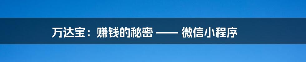 万达宝：赚钱的秘密 —— 微信小程序