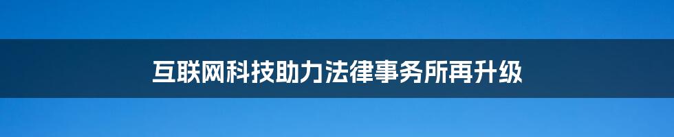 互联网科技助力法律事务所再升级