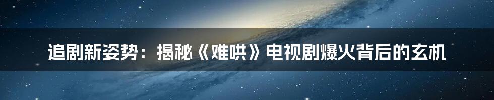 追剧新姿势：揭秘《难哄》电视剧爆火背后的玄机