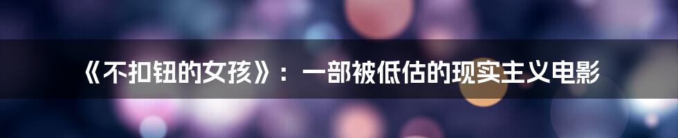 《不扣钮的女孩》：一部被低估的现实主义电影