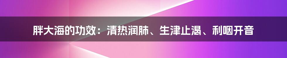 胖大海的功效：清热润肺、生津止渴、利咽开音