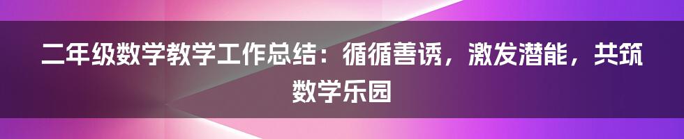 二年级数学教学工作总结：循循善诱，激发潜能，共筑数学乐园