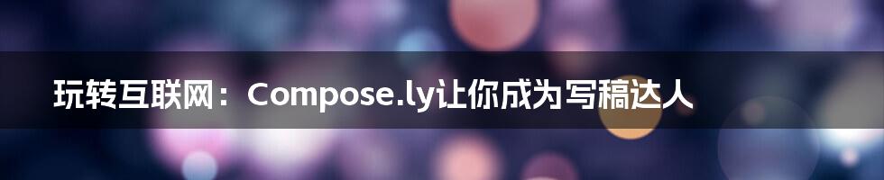 玩转互联网：Compose.ly让你成为写稿达人