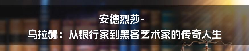 安德烈莎-乌拉赫：从银行家到黑客艺术家的传奇人生