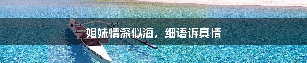 姐妹情深似海，细语诉真情