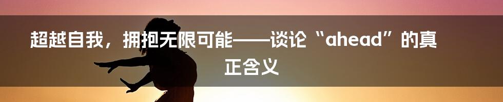 超越自我，拥抱无限可能——谈论“ahead”的真正含义