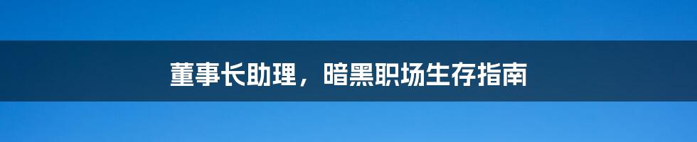 董事长助理，暗黑职场生存指南