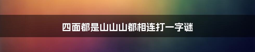 四面都是山山山都相连打一字谜