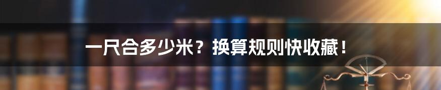 一尺合多少米？换算规则快收藏！