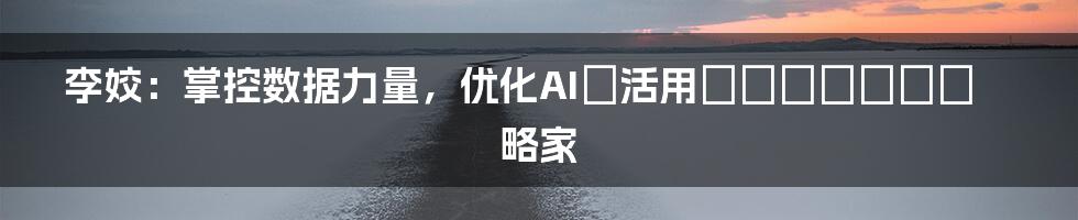 李姣：掌控数据力量，优化AIを活用したビジネス戦略家