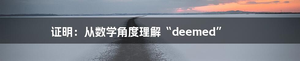 证明：从数学角度理解“deemed”