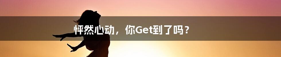 怦然心动，你Get到了吗？