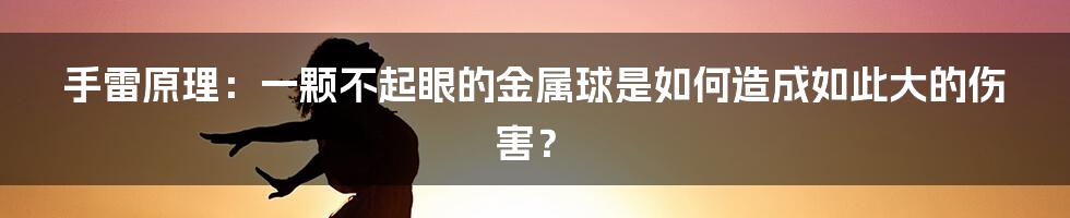 手雷原理：一颗不起眼的金属球是如何造成如此大的伤害？