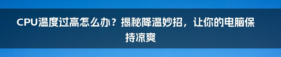 CPU温度过高怎么办？揭秘降温妙招，让你的电脑保持凉爽