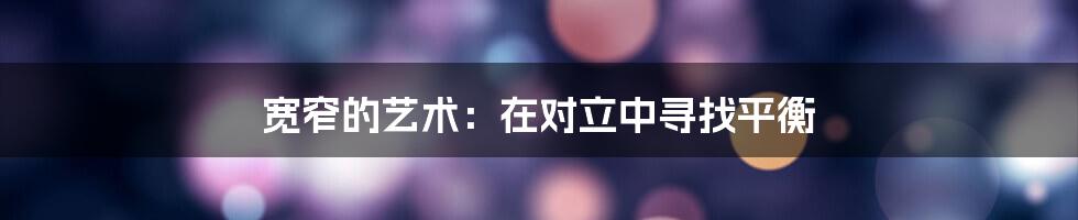 宽窄的艺术：在对立中寻找平衡