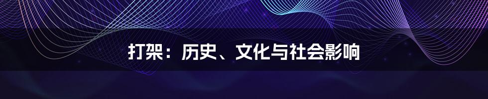 打架：历史、文化与社会影响