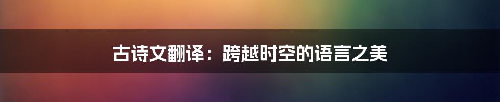 古诗文翻译：跨越时空的语言之美