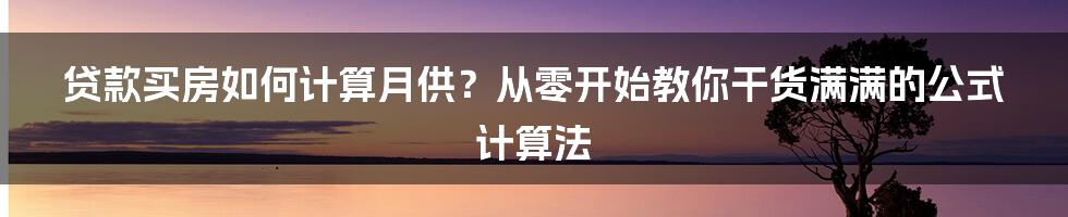 贷款买房如何计算月供？从零开始教你干货满满的公式计算法