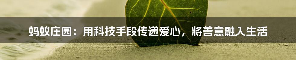 蚂蚁庄园：用科技手段传递爱心，将善意融入生活