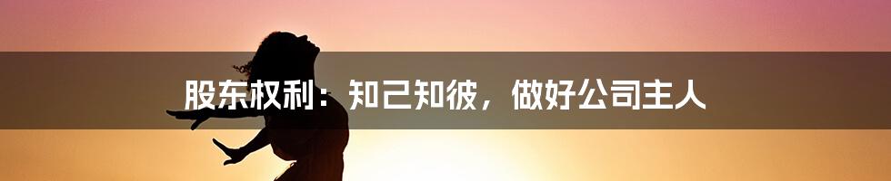 股东权利：知己知彼，做好公司主人