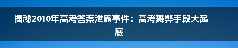 揭秘2010年高考答案泄露事件：高考舞弊手段大起底