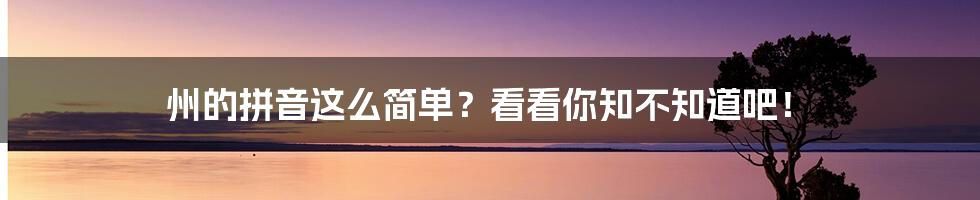 州的拼音这么简单？看看你知不知道吧！