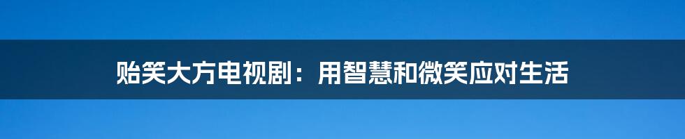 贻笑大方电视剧：用智慧和微笑应对生活