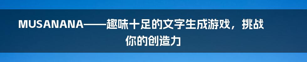 MUSANANA——趣味十足的文字生成游戏，挑战你的创造力