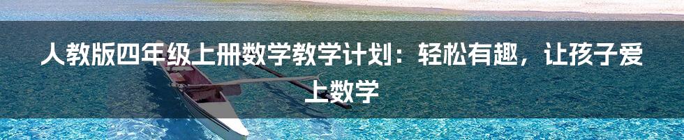 人教版四年级上册数学教学计划：轻松有趣，让孩子爱上数学