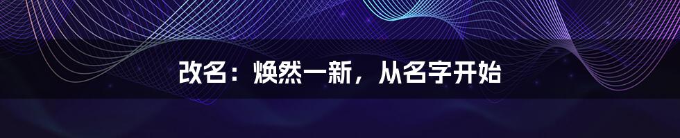 改名：焕然一新，从名字开始