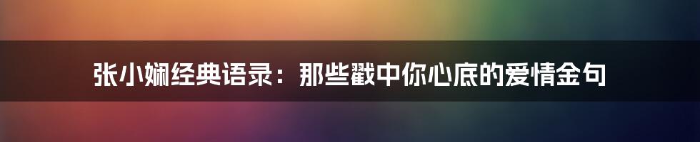 张小娴经典语录：那些戳中你心底的爱情金句