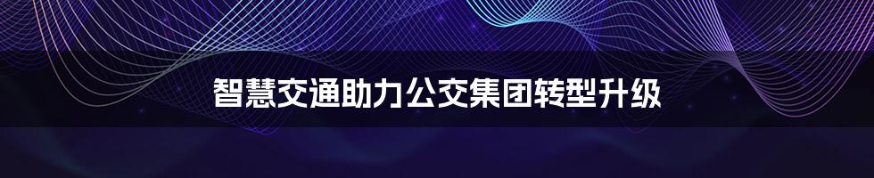 智慧交通助力公交集团转型升级