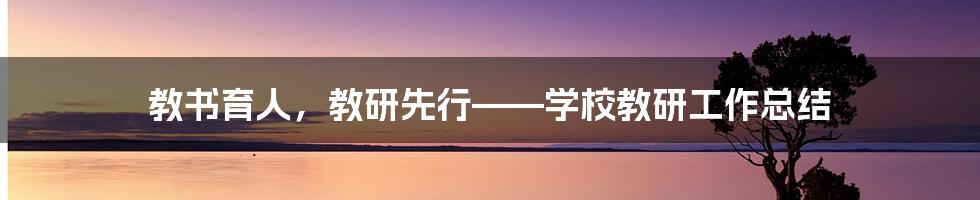 教书育人，教研先行——学校教研工作总结