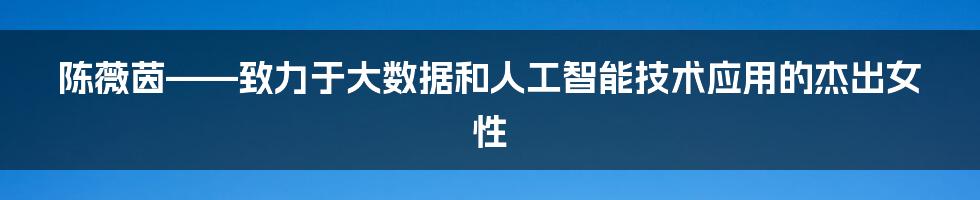 陈薇茵——致力于大数据和人工智能技术应用的杰出女性