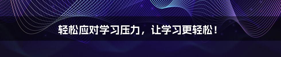 轻松应对学习压力，让学习更轻松！