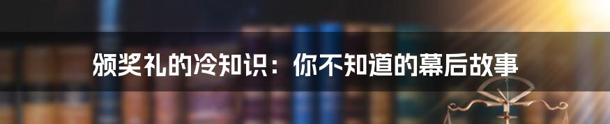 颁奖礼的冷知识：你不知道的幕后故事