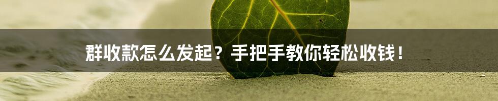 群收款怎么发起？手把手教你轻松收钱！