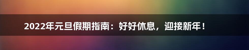 2022年元旦假期指南：好好休息，迎接新年！