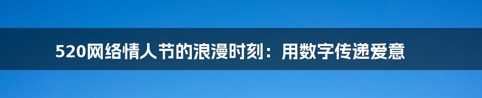 520网络情人节的浪漫时刻：用数字传递爱意