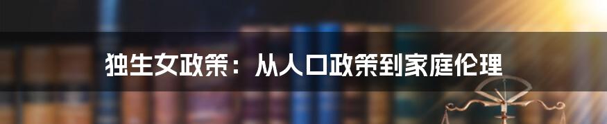 独生女政策：从人口政策到家庭伦理