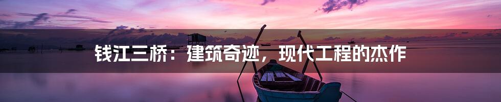 钱江三桥：建筑奇迹，现代工程的杰作