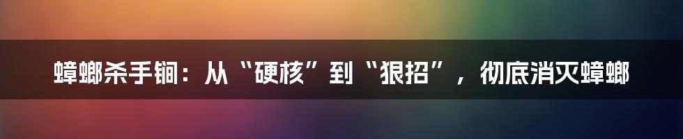 蟑螂杀手锏：从“硬核”到“狠招”，彻底消灭蟑螂